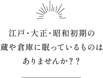 江戸・大正・昭和初期の蔵や倉庫に眠っているものはありませんか？？